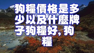 狗糧價格是多少以及什麼牌子狗糧好,狗糧