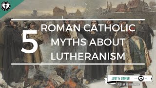 Five Roman Catholic Myths About Lutheranism