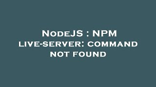 NodeJS : NPM live-server: command not found