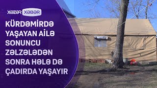 Kürdəmirdə yaşayan ailə sonuncu zəlzələdən sonra hələ də çadırda YAŞAYIR