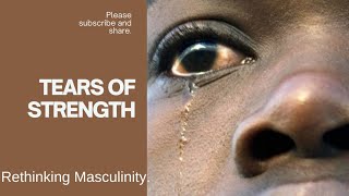 TEARS OF STRENGTH: Rethinking Masculinity