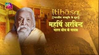 Itihasa | इतिहास | महर्षि अरविन्द : भारत बोध के नायक  | Episode - 11 | 03 March, 2022