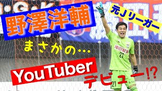 【野澤洋輔】あのレジェンドＪリーガーがまさかの⁉『YouTubeデビュー!?』