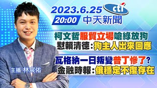 【林宸佑報新聞】柯文哲服貿立場嗆綠放狗 懟賴清德:狗主人出來回應｜瓦格納一日叛變普丁慘了? 金融時報:俄穩定不復存在 20230625 @中天新聞CtiNews