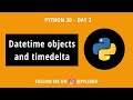 Python Datetime objects and Timedelta | Python30 | Day 2
