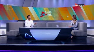صباح ONTime - أحمد الحنفي المحلل الرياضي وحديثه عن بطولة دوري أبطال إفريقيا