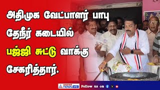 அதிமுக வேட்பாளர் பாபு தேநீர் கடையில் பஜ்ஜி சுட்டு வாக்கு சேகரித்தார்.