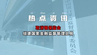 取消银保监会，组建国家金融监督管理总局