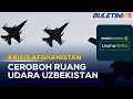 KRISIS AFGHANISTAN | Pesawat Tentera Afghanistan Ceroboh Uzbekistan