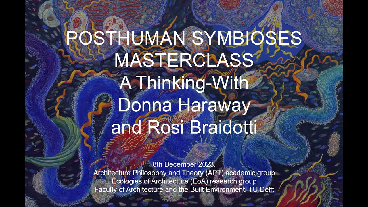 Posthuman Symbioses Masterclass: A Thinking-With Donna Haraway And Rosi ...