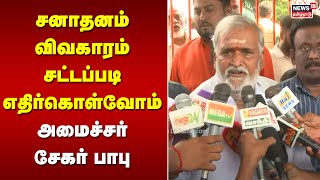 Sekar Babu | சனாதனம் விவகாரம்: சட்டப்படி எதிர்கொள்வோம்- அமைச்சர் சேகர் பாபு| N18V