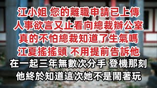 江小姐 您的離職申請已上傳 簽好字那一刻 人事欲言又止看向總裁辦公室 真的不怕總裁知道了生氣嗎 江夏搖搖頭 不用提前告訴他 在一起三年無數次分手 登上飛機那一刻他終於知道這次她不是鬧著玩