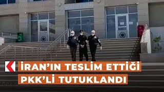 İran’ın teslim ettiği PKK’li tutuklandı