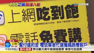 幫付違約金 電信業者忙搶攜碼跳槽客戶│中視新聞 20180512