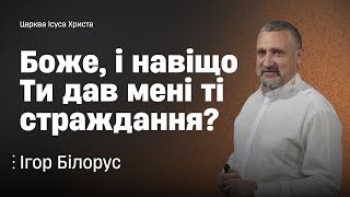 Боже, і навіщо ти дав мені ті страждання? | Ігор Білорус