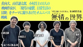 【監督＆Pが語る】「現代の憂鬱、日常生活の冒険」をテーマに撮りあげたオムニバス映画『無情の世界』‼佐向大監督、山岸謙太郎監督、小村昌士監督、小林且弥プロデューサーが語る‼活弁シネマ俱楽部#295