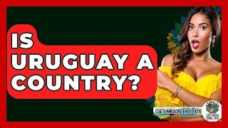 Is Uruguay A Country? - South America Travel Pros