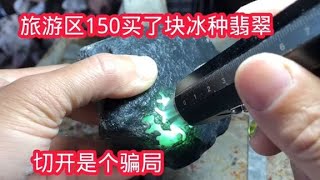 旅游区花150买了块冰种翡翠，切开是东陵玉，有多少人会上当【农村小哥捡石头】