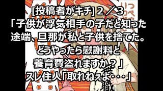 [投稿者がキチ]２／３「子供が浮気相手の子だと知った途端、旦那が私と子供を捨てた。どうやったら慰謝料と養育費盗れますか？」スレ住人「取れねぇよ・・・」メシウマなお話