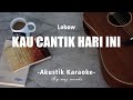 Lobow - Kau Cantik Hari Ini ( AKUSTIK KARAOKE )