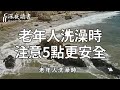 你還在每天洗澡嗎？醫生提醒：10個老人，9個都洗錯了！不想老了一身病纏身，你就趕緊看看【深夜讀書】