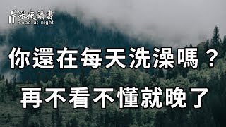 你還在每天洗澡嗎？醫生提醒：10個老人，9個都洗錯了！不想老了一身病纏身，你就趕緊看看【深夜讀書】