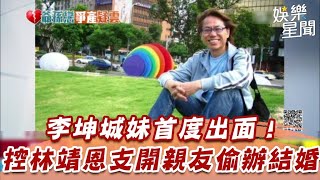 李坤城妹首度出面！　控林靖恩支開親友偷辦結婚｜三立娛樂星聞