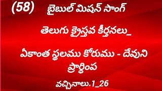 బైబిల్ మిషన్ సాంగ్ తెలుగు క్రైస్తవ కీర్తనలు_(58) ఏకాంత స్థలము కోరము దేవుని ప్రార్థింప. వచ్చినాలు1_26