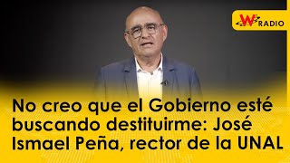 No creo que el Gobierno esté buscando destituirme: José Ismael Peña, rector de la UNAL