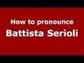 How to pronounce Battista Serioli (Italian/Italy) - PronounceNames.com