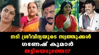 നടി ശ്രീവിദ്യയുടെ സ്വത്തുക്കൾ ഗണേഷ് കുമാർ തട്ടിയെടുത്തോ?