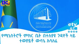 የሚኒስትሮች ምክር ቤት በተለያዩ ጉዳዮች ላይ ተወያይቶ ውሳኔ አሳለፈ Etv | Ethiopia | News