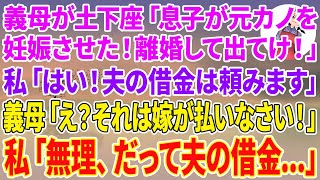 【スカッとする話】義母が土下座「息子が元カノを妊娠させた！同居するから離婚して出てって！」私「はい離婚届！夫の借金は頼みます」義母「え？それは嫁が払いなさい！」私「無理、だって夫の借金…」