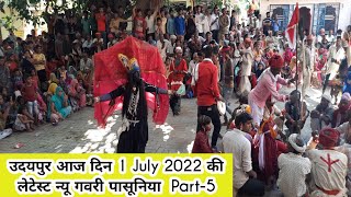 उदयपुर आज दिन 1 July 2022 की लेटेस्ट न्यू गवरी पासूनिया  Part-6