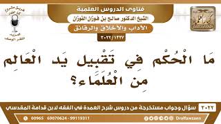 [1327 -3022] ما حكم تقبيل يد العالِم؟ - الشيخ صالح الفوزان