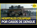 Chiclayo: Familiares retiran a pacientes con síntomas de dengue por colapso de hospitales