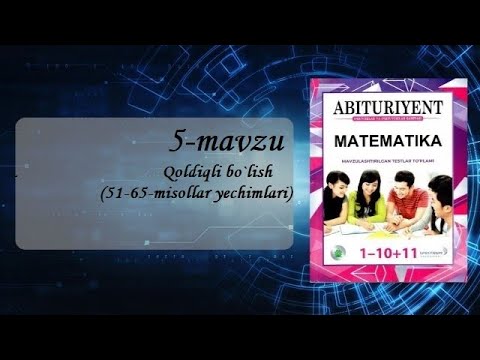 Abituriyent 1-10+11 5-mavzu: Qoldiqli Bo'lish (51-65-misollar ...