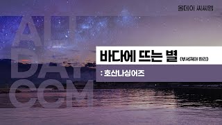 [ALL DAY CCM] 바다에 뜨는 별(부서져야 하리) - 호산나싱어즈