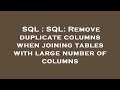 SQL : SQL: Remove duplicate columns when joining tables with large number of columns