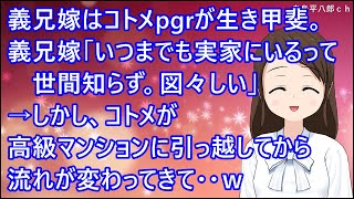 【スカッとする話】義兄嫁はコトメをpgrするのが生き甲斐。義兄嫁「いつまでも実家にいるって世間知らず。図々しい」→しかし、コトメが高級マンションに引っ越してから流れが変わってきて・・ｗ