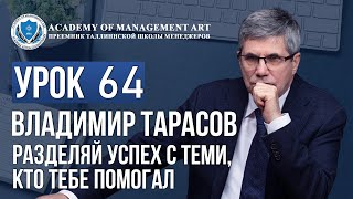 Уроки Владимира Тарасова. Урок 64 Разделяй успех с теми, кто тебе помогал