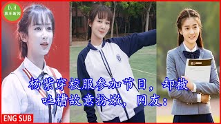 [ #杨紫 ] 穿校服参加节目，却被吐槽故意扮嫩，网友：和张雪迎真没法比