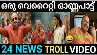 ഇത് ഒരു ഒന്നൊന്നര വെറൈറ്റി ആയി പോയി 😂😂😂 24 news onam song   TROLL MALLU 2.O | 24 NEWS |