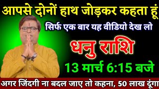 धनु राशि वालों 13 मार्च 6:15 बजे अगर जिंदगी ना बदल जाए तो कहना 50 लाख दूंगा देखो।Dhanu Rashi