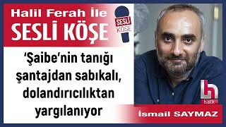 İsmail Saymaz: '‘Şaibe’nin tanığı şantajdan sabıkalı,...' 17/02/25 Halil Ferah ile Sesli Köşe