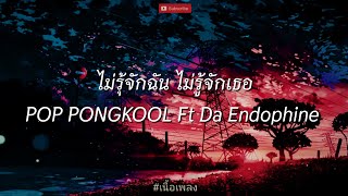 🌟ไม่รู้จักฉันไม่รู้จักเธอ - POP PONGKOOL Ft Da Endophine🌟l กอดไม่ได้,แค่คนอีกคน,นี่ฉันเอง[เนื้อเพลง]