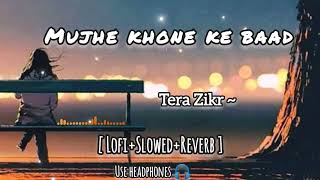 Mujhe Khone 💔 ke Baad | Tera Zikr Lyrics | slowed+Reverb | Lofi Mix | @ytlofiofficial