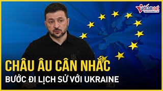 Tin thế giới: Châu Âu ra quyết định lịch sử, Ukraine vui như mở hội? | Báo VietNamNet