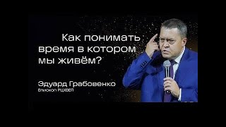 Как понимать время в котором мы живём  Эдуард Грабовенко