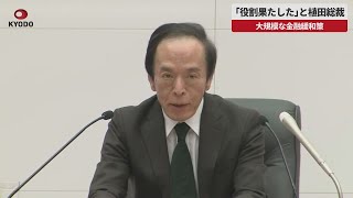 【速報】「役割果たした」と植田総裁 大規模な金融緩和策